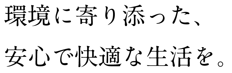 環境に寄り添い、安心で快適な生活をサポートします。